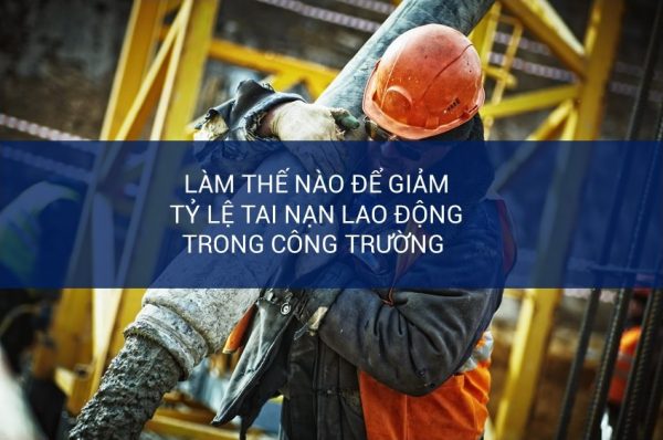 Làm thể nào để giảm tỷ lệ tai nạn lao động trong công trường xây dựng