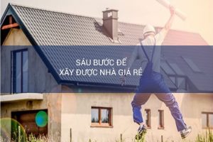 Sáu bước để xây nhà giá rẻ