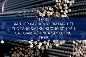 [13/10] Giá thép xây dựng hôm nay tiếp tục tăng sau khi Đường Sơn yêu cầu giảm một nửa sản lượng thép