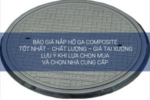 Báo giá nắp hố ga composite mới nhất T1/2019 – giá tại xưởng