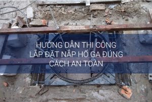 Hướng dẫn thi công lắp đặt nắp hố ga đúng cách an toàn