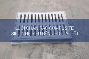 Lưới chắn rác composite – siêu nhẹ siêu bền chịu tải tốt