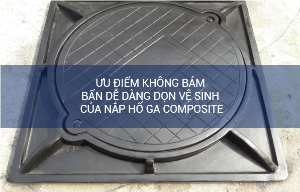 Ưu điểm không bám bẩn dễ dàng dọn vệ sinh của nắp hố ga composite