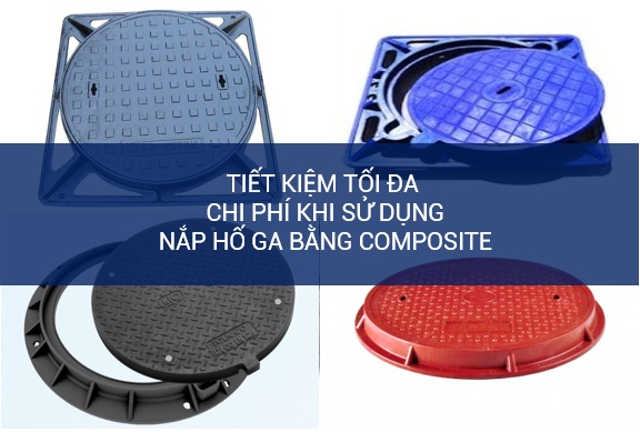 Tiết kiệm tối đa chi phí khi sử dụng nắp ga bằng composite