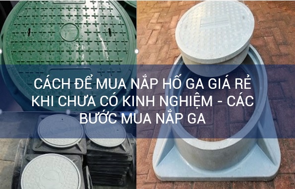 Làm sao để mua được nắp hố ga giá rẻ khi chưa có nghiệm – Lần đầu mua nắp hố ga