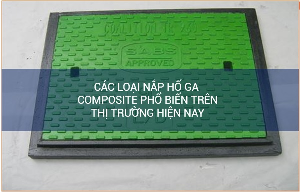 Các loại nắp hố ga composite phổ biến trên thị trường hiện nay