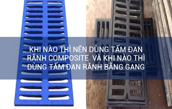 Khi nào thì nên dùng tấm đan rãnh composite hay tấm đan rãnh bằng gang