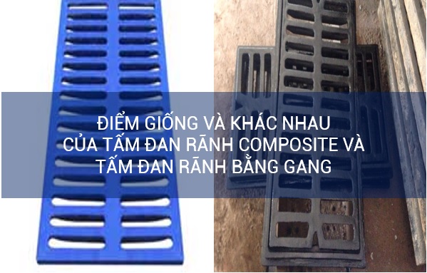 Điểm giống và khác nhau của tấm đan rãnh bằng composite và tấm đan rãnh bằng gang