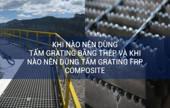 Khi nào thì nên dùng sàn thép grating và khi nào thì dùng tấm grating FRP composite