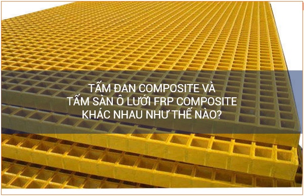 Tấm đan composite và tấm sàn ô lưới FRP composite khác nhau như thế nào?